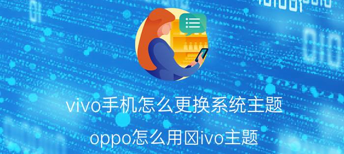 vivo手机怎么更换系统主题 oppo怎么用ⅴivo主题？